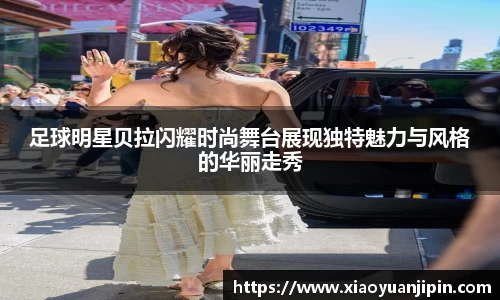 足球明星贝拉闪耀时尚舞台展现独特魅力与风格的华丽走秀